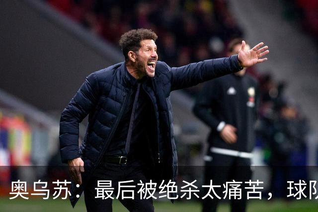 奥乌苏：最后被绝杀太痛苦，球队已经表现得很好了