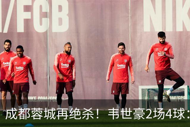 成都蓉城再绝杀！韦世豪2场4球：赛后获前英超锋霸特别认可