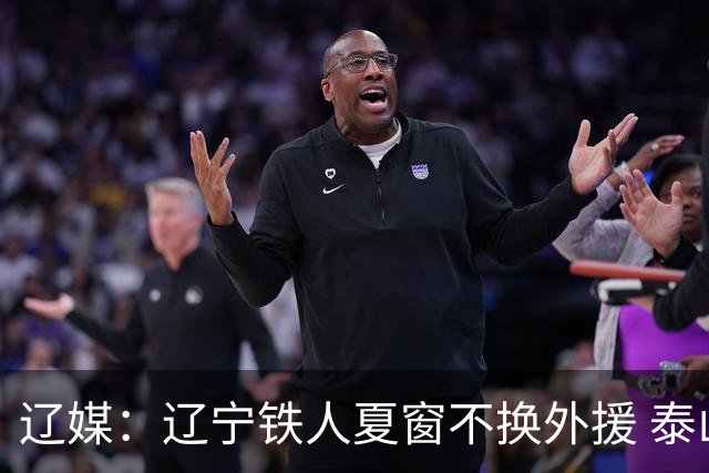 辽媒：辽宁铁人夏窗不换外援 泰山队内援战斗力在中超首屈一指