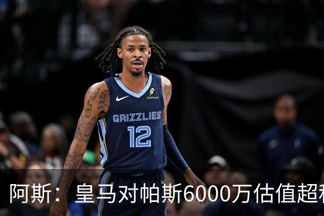 阿斯：皇马对帕斯6000万估值超科莫投资能力，回购条款月底到期
