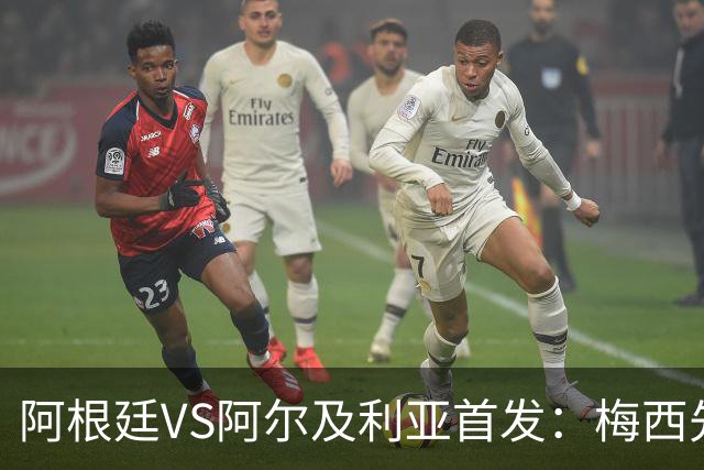 阿根廷VS阿尔及利亚首发：梅西先发创历史 齐达内之子出战